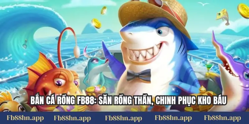 Bắn Cá Rồng Fb88: Săn Rồng Thần, Chinh Phục Kho Báu