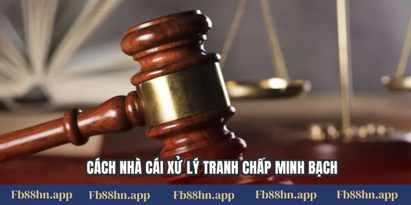 Cách nhà cái xử lý tranh chấp minh bạch